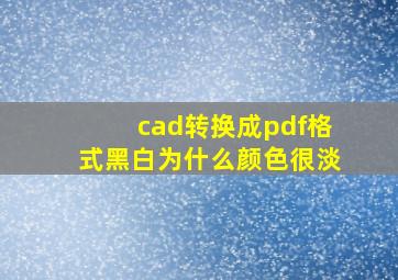 cad转换成pdf格式黑白为什么颜色很淡