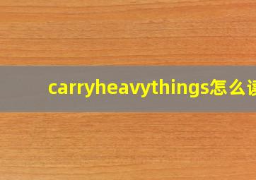 carryheavythings怎么读