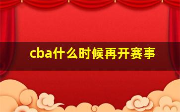 cba什么时候再开赛事