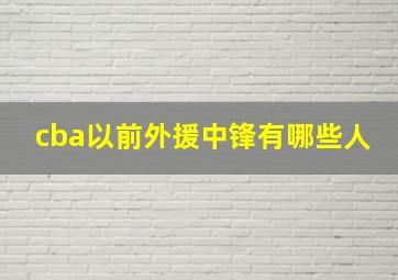 cba以前外援中锋有哪些人