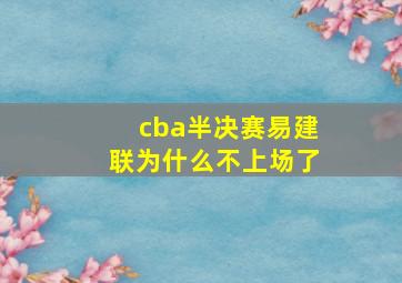 cba半决赛易建联为什么不上场了