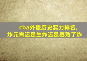 cba外援历史实力排名,炸元宵还是生炸还是蒸熟了炸