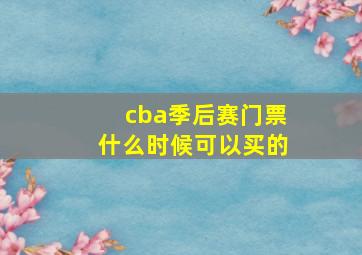 cba季后赛门票什么时候可以买的