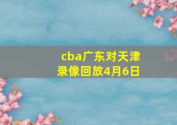 cba广东对天津录像回放4月6日