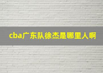 cba广东队徐杰是哪里人啊