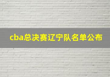 cba总决赛辽宁队名单公布