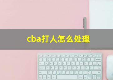 cba打人怎么处理