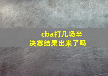 cba打几场半决赛结果出来了吗