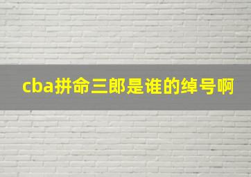 cba拼命三郎是谁的绰号啊