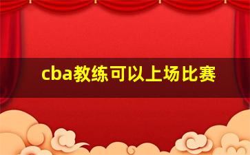 cba教练可以上场比赛