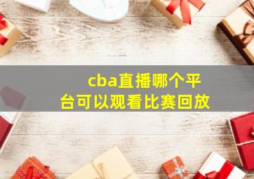 cba直播哪个平台可以观看比赛回放