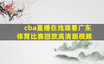 cba直播在线观看广东体育比赛回放高清版视频