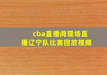 cba直播间现场直播辽宁队比赛回放视频