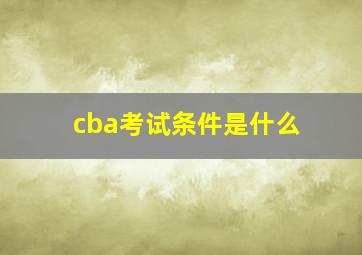 cba考试条件是什么