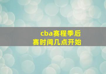 cba赛程季后赛时间几点开始