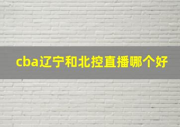 cba辽宁和北控直播哪个好