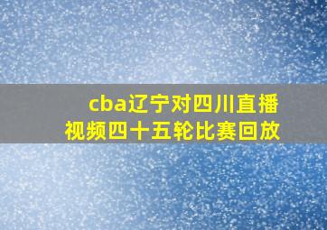 cba辽宁对四川直播视频四十五轮比赛回放