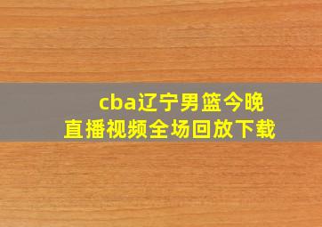 cba辽宁男篮今晚直播视频全场回放下载