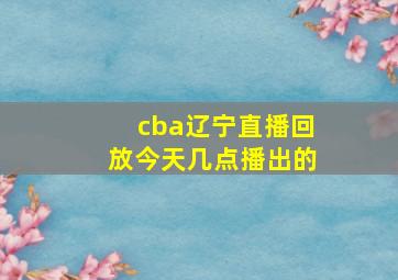 cba辽宁直播回放今天几点播出的