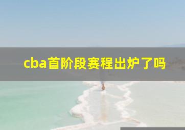 cba首阶段赛程出炉了吗