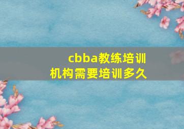 cbba教练培训机构需要培训多久