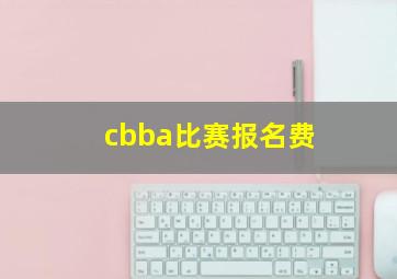 cbba比赛报名费