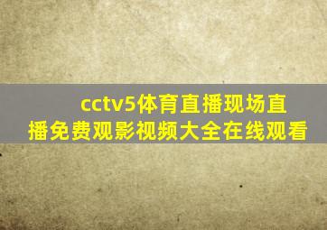 cctv5体育直播现场直播免费观影视频大全在线观看