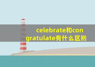 celebrate和congratulate有什么区别