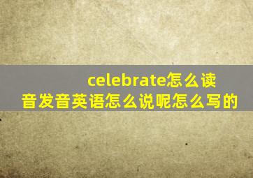 celebrate怎么读音发音英语怎么说呢怎么写的