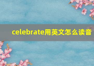 celebrate用英文怎么读音