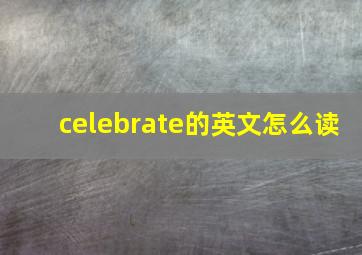 celebrate的英文怎么读