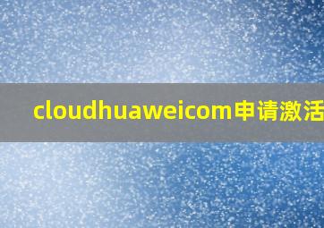 cloudhuaweicom申请激活设备