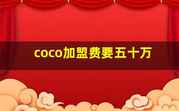 coco加盟费要五十万