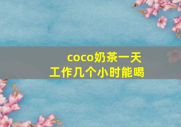 coco奶茶一天工作几个小时能喝