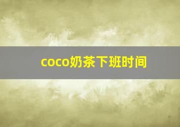 coco奶茶下班时间