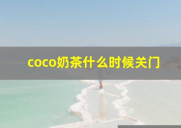 coco奶茶什么时候关门