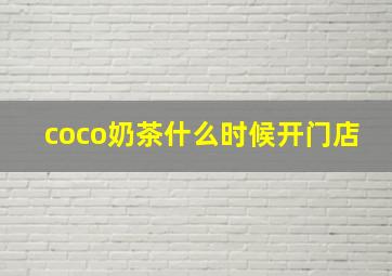 coco奶茶什么时候开门店