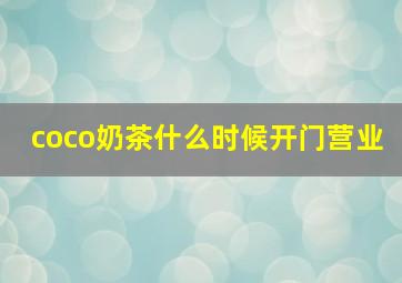 coco奶茶什么时候开门营业