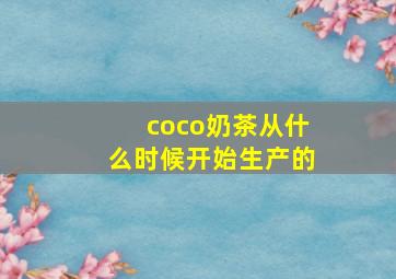 coco奶茶从什么时候开始生产的