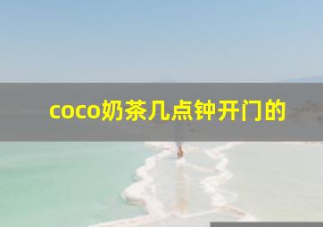 coco奶茶几点钟开门的