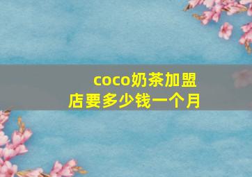 coco奶茶加盟店要多少钱一个月