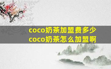 coco奶茶加盟费多少coco奶茶怎么加盟啊