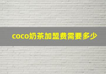 coco奶茶加盟费需要多少