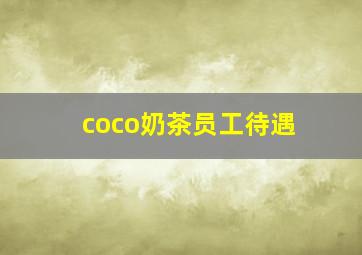 coco奶茶员工待遇