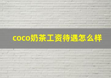 coco奶茶工资待遇怎么样