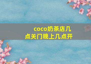 coco奶茶店几点关门晚上几点开