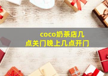 coco奶茶店几点关门晚上几点开门