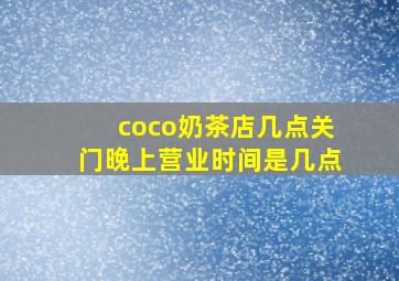 coco奶茶店几点关门晚上营业时间是几点