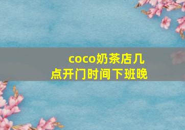 coco奶茶店几点开门时间下班晚