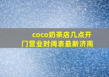 coco奶茶店几点开门营业时间表最新济南